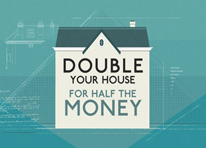 Double your house for half the money